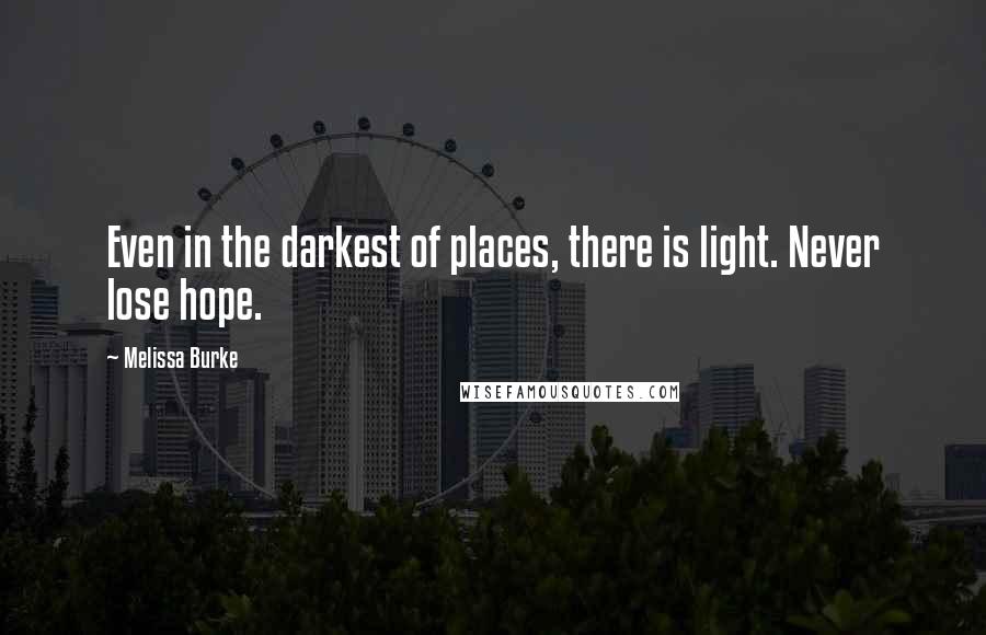 Melissa Burke Quotes: Even in the darkest of places, there is light. Never lose hope.