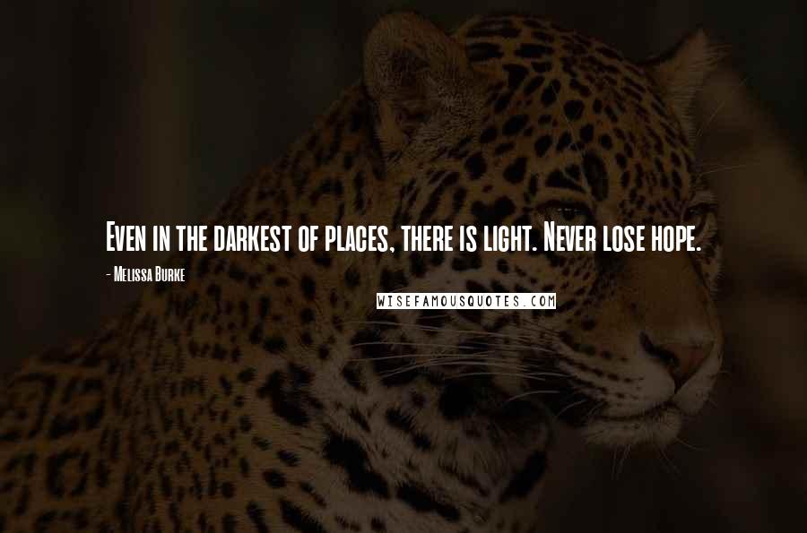 Melissa Burke Quotes: Even in the darkest of places, there is light. Never lose hope.