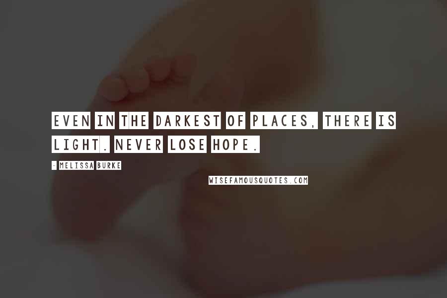 Melissa Burke Quotes: Even in the darkest of places, there is light. Never lose hope.