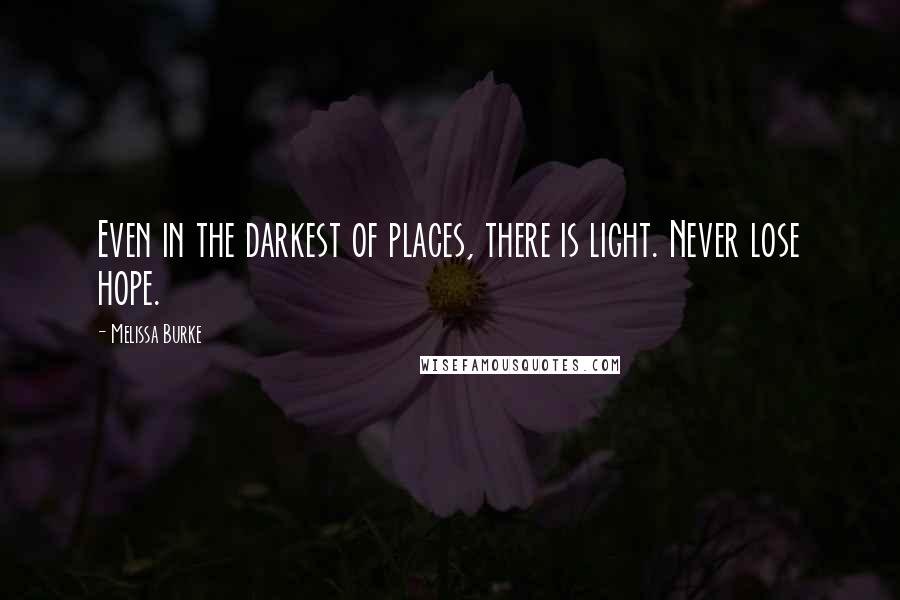 Melissa Burke Quotes: Even in the darkest of places, there is light. Never lose hope.