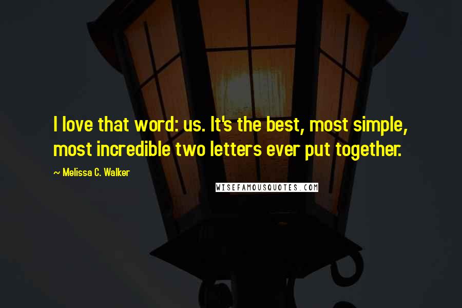 Melissa C. Walker Quotes: I love that word: us. It's the best, most simple, most incredible two letters ever put together.