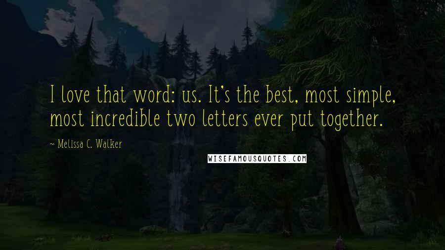 Melissa C. Walker Quotes: I love that word: us. It's the best, most simple, most incredible two letters ever put together.