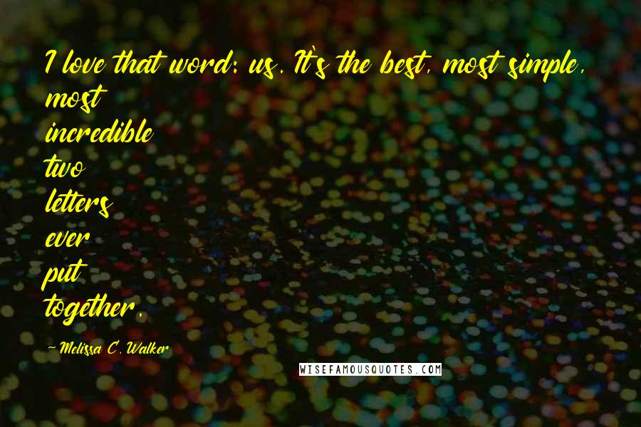 Melissa C. Walker Quotes: I love that word: us. It's the best, most simple, most incredible two letters ever put together.