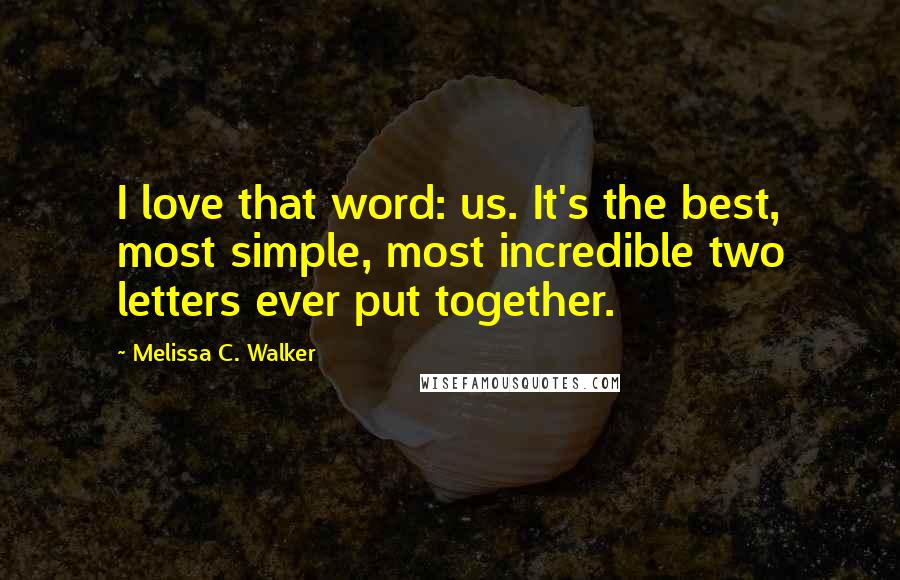 Melissa C. Walker Quotes: I love that word: us. It's the best, most simple, most incredible two letters ever put together.