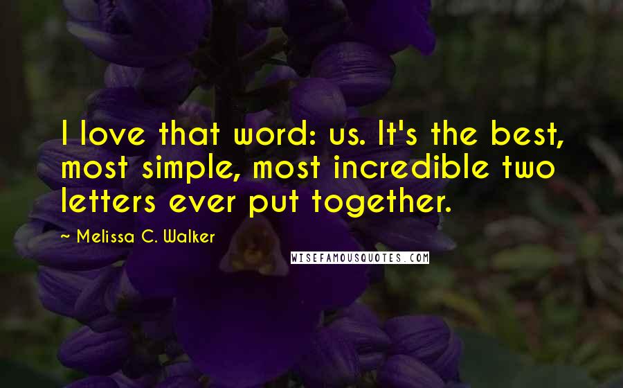 Melissa C. Walker Quotes: I love that word: us. It's the best, most simple, most incredible two letters ever put together.