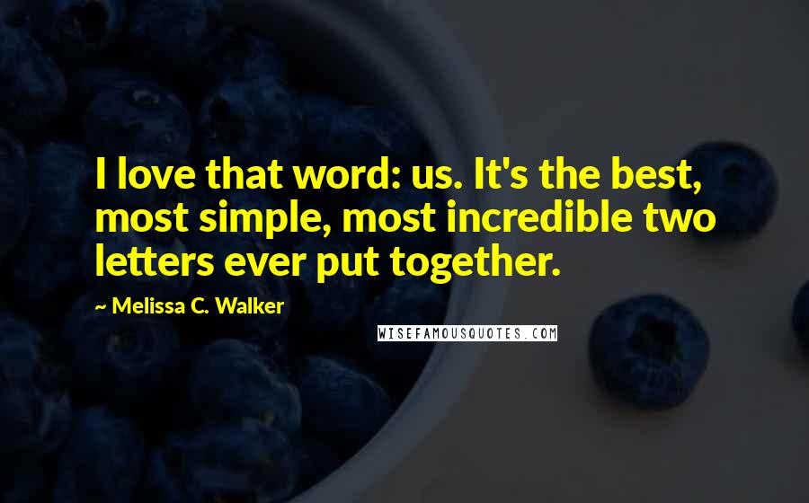 Melissa C. Walker Quotes: I love that word: us. It's the best, most simple, most incredible two letters ever put together.