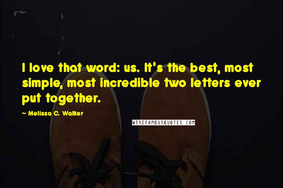 Melissa C. Walker Quotes: I love that word: us. It's the best, most simple, most incredible two letters ever put together.