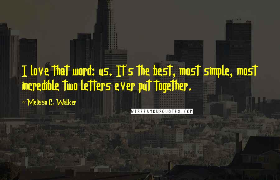 Melissa C. Walker Quotes: I love that word: us. It's the best, most simple, most incredible two letters ever put together.
