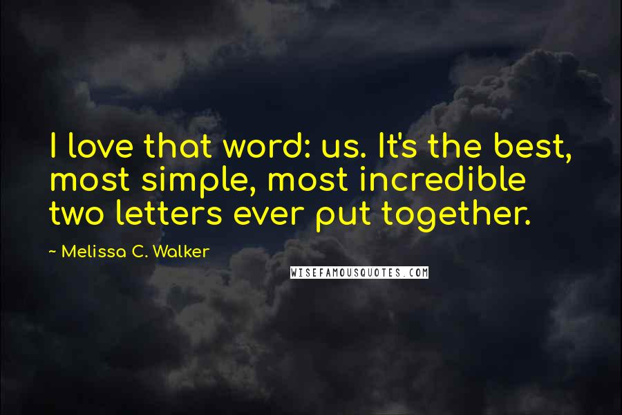 Melissa C. Walker Quotes: I love that word: us. It's the best, most simple, most incredible two letters ever put together.