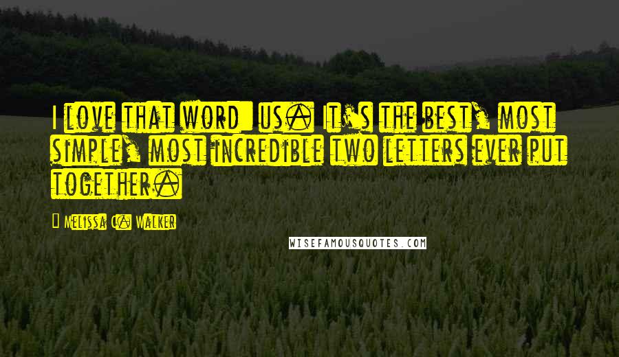 Melissa C. Walker Quotes: I love that word: us. It's the best, most simple, most incredible two letters ever put together.