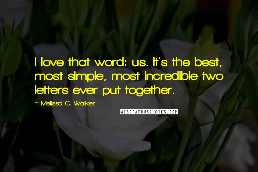 Melissa C. Walker Quotes: I love that word: us. It's the best, most simple, most incredible two letters ever put together.