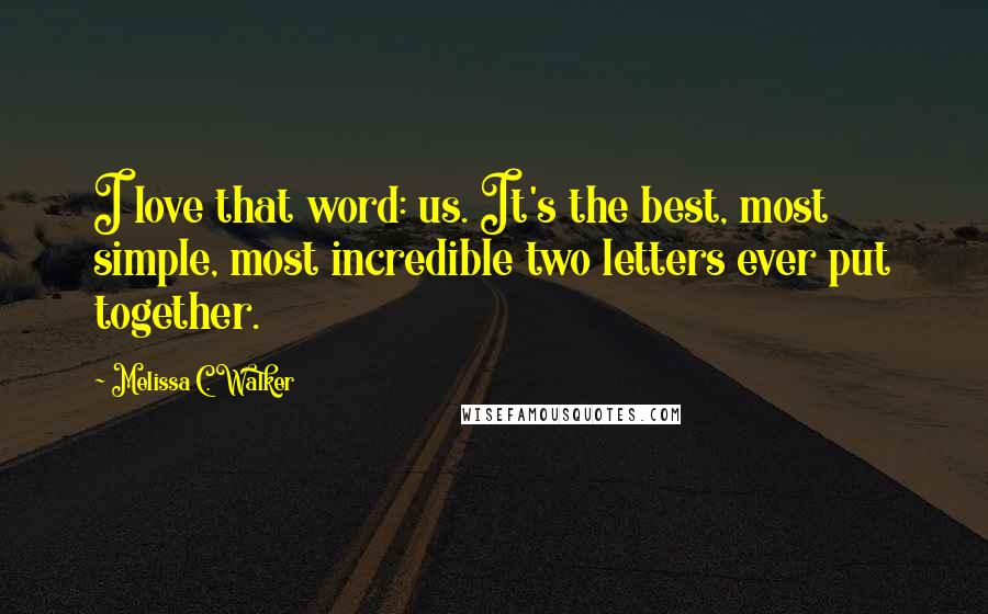 Melissa C. Walker Quotes: I love that word: us. It's the best, most simple, most incredible two letters ever put together.