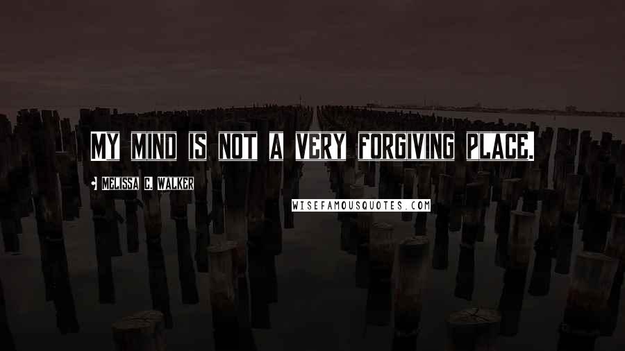 Melissa C. Walker Quotes: My mind is not a very forgiving place.