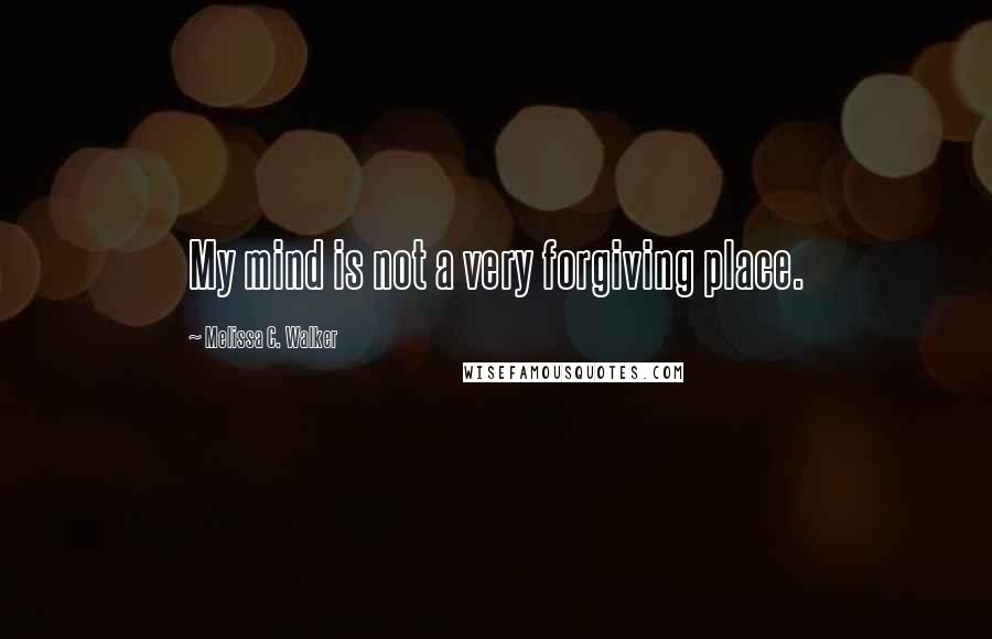 Melissa C. Walker Quotes: My mind is not a very forgiving place.