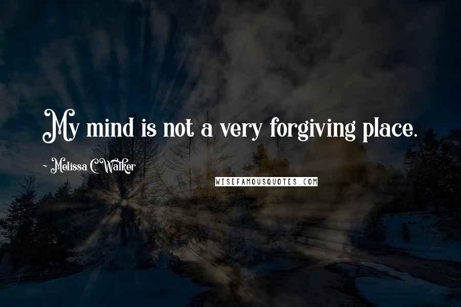 Melissa C. Walker Quotes: My mind is not a very forgiving place.