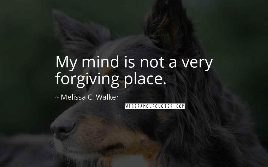 Melissa C. Walker Quotes: My mind is not a very forgiving place.