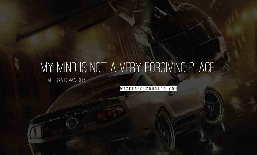 Melissa C. Walker Quotes: My mind is not a very forgiving place.