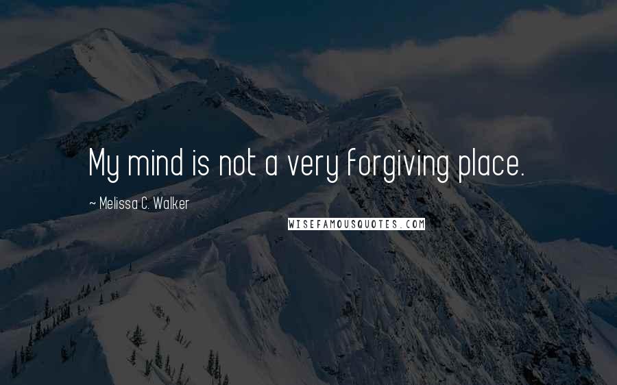 Melissa C. Walker Quotes: My mind is not a very forgiving place.