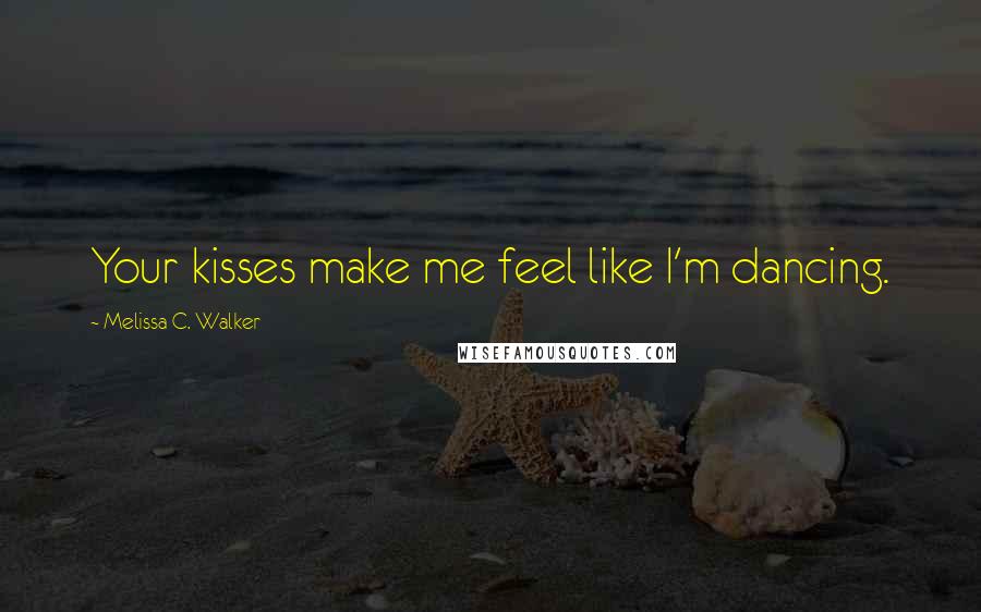 Melissa C. Walker Quotes: Your kisses make me feel like I'm dancing.
