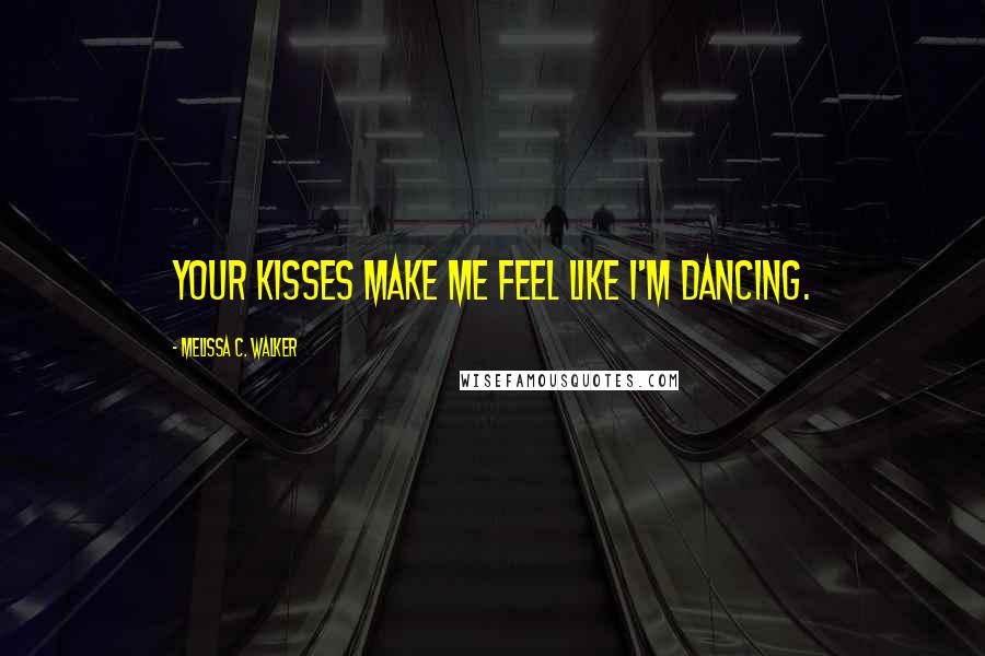 Melissa C. Walker Quotes: Your kisses make me feel like I'm dancing.