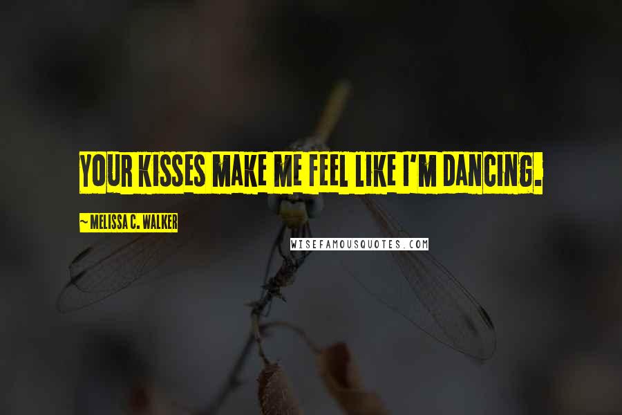Melissa C. Walker Quotes: Your kisses make me feel like I'm dancing.