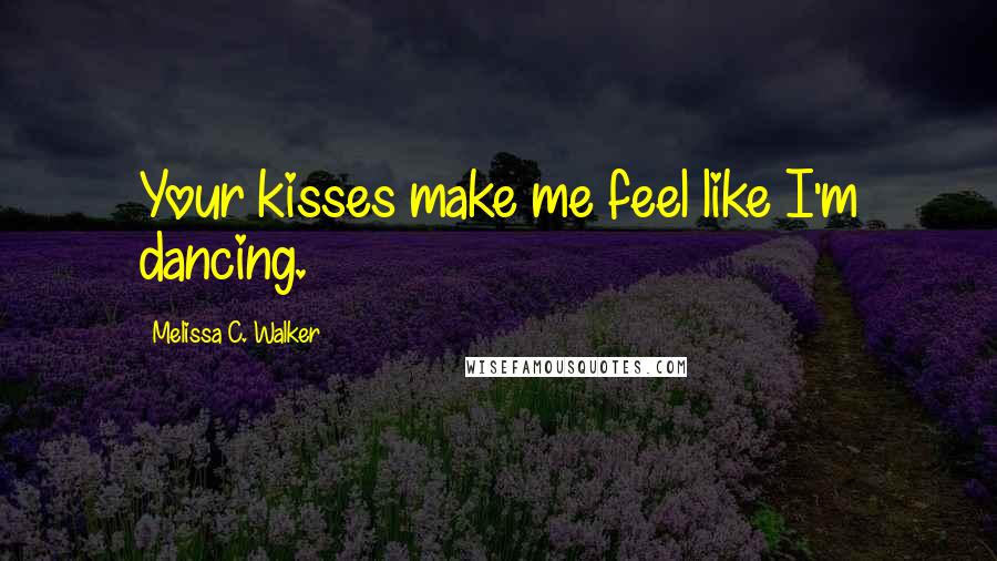 Melissa C. Walker Quotes: Your kisses make me feel like I'm dancing.