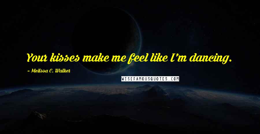Melissa C. Walker Quotes: Your kisses make me feel like I'm dancing.