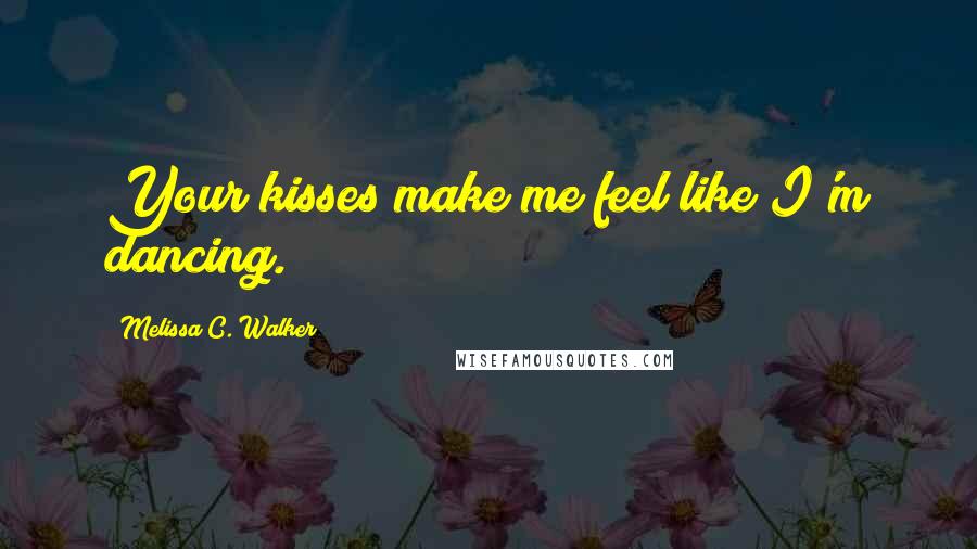 Melissa C. Walker Quotes: Your kisses make me feel like I'm dancing.