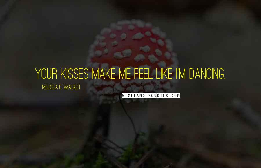 Melissa C. Walker Quotes: Your kisses make me feel like I'm dancing.