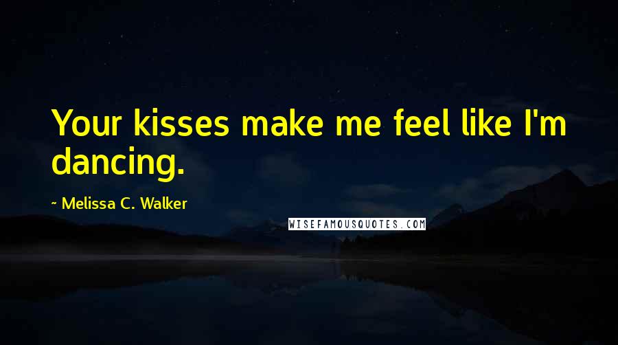 Melissa C. Walker Quotes: Your kisses make me feel like I'm dancing.