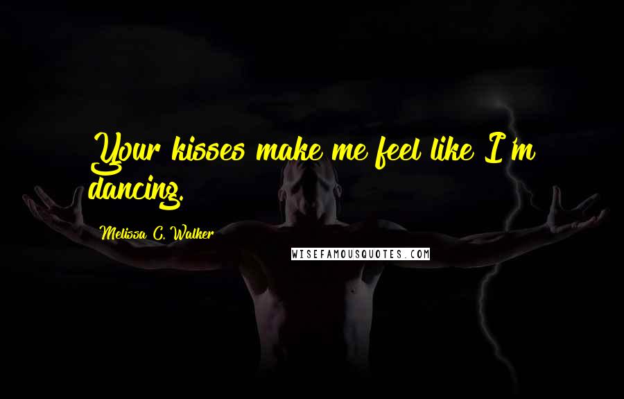 Melissa C. Walker Quotes: Your kisses make me feel like I'm dancing.
