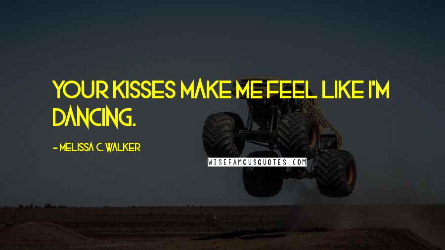 Melissa C. Walker Quotes: Your kisses make me feel like I'm dancing.