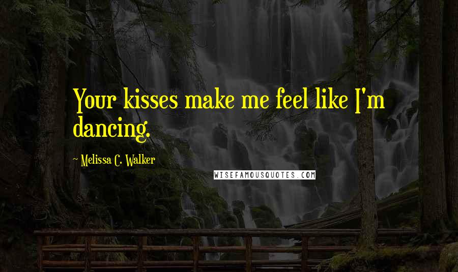 Melissa C. Walker Quotes: Your kisses make me feel like I'm dancing.