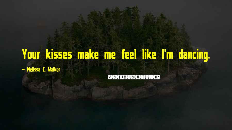 Melissa C. Walker Quotes: Your kisses make me feel like I'm dancing.