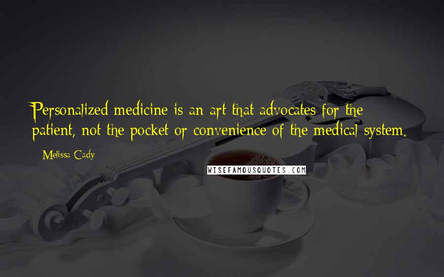 Melissa Cady Quotes: Personalized medicine is an art that advocates for the patient, not the pocket or convenience of the medical system.