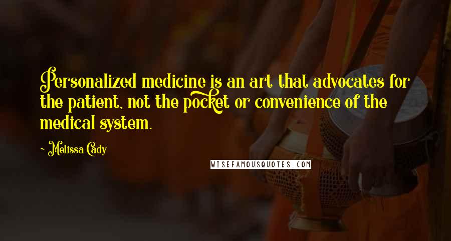 Melissa Cady Quotes: Personalized medicine is an art that advocates for the patient, not the pocket or convenience of the medical system.