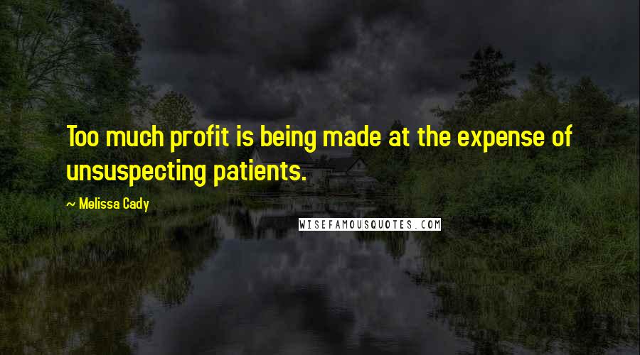 Melissa Cady Quotes: Too much profit is being made at the expense of unsuspecting patients.