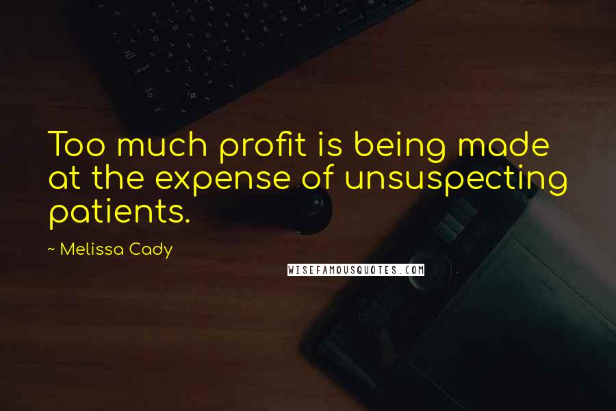 Melissa Cady Quotes: Too much profit is being made at the expense of unsuspecting patients.