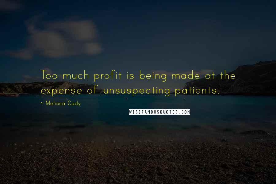 Melissa Cady Quotes: Too much profit is being made at the expense of unsuspecting patients.