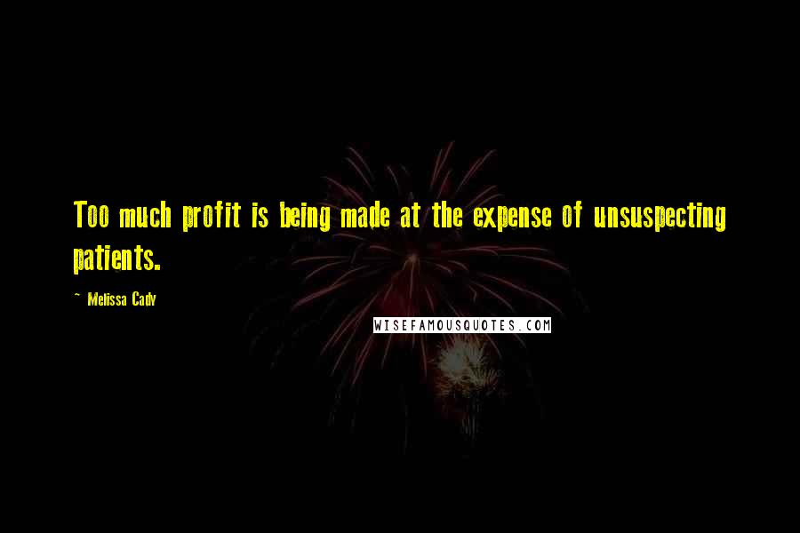 Melissa Cady Quotes: Too much profit is being made at the expense of unsuspecting patients.