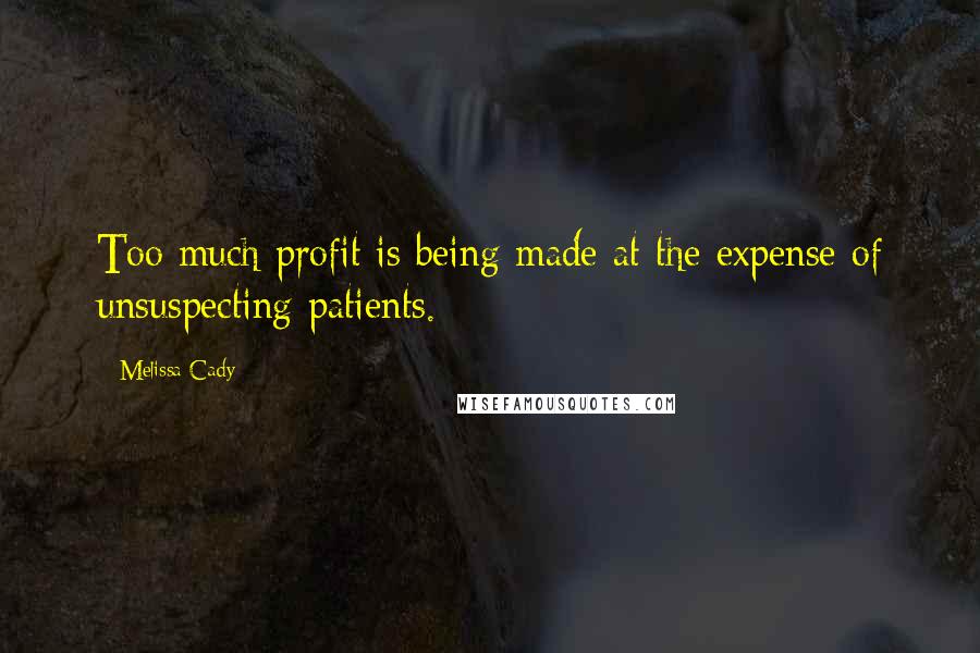 Melissa Cady Quotes: Too much profit is being made at the expense of unsuspecting patients.