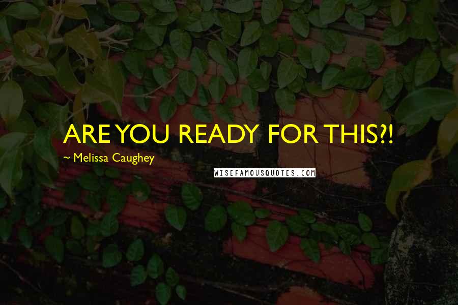 Melissa Caughey Quotes: ARE YOU READY FOR THIS?!