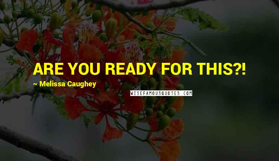 Melissa Caughey Quotes: ARE YOU READY FOR THIS?!