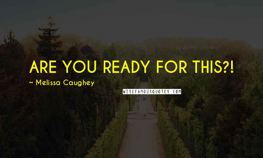 Melissa Caughey Quotes: ARE YOU READY FOR THIS?!