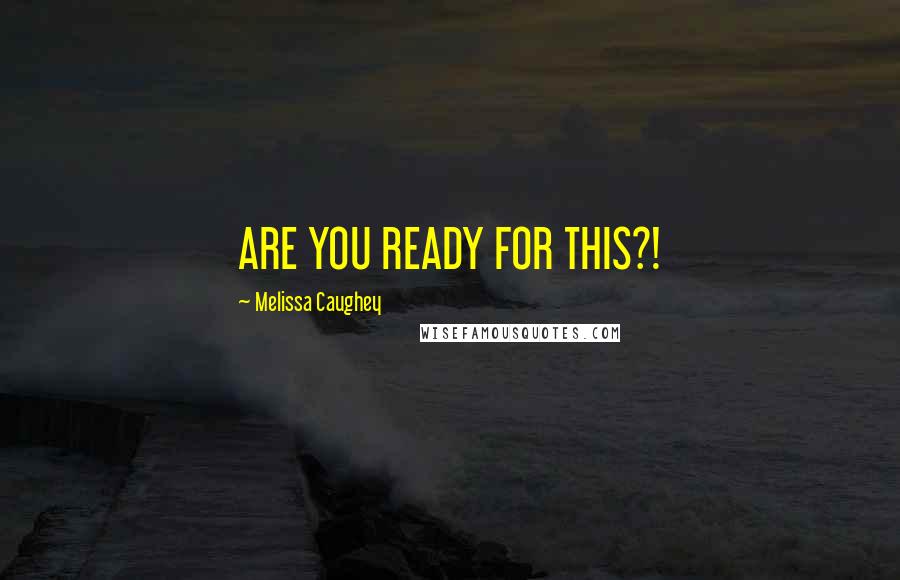 Melissa Caughey Quotes: ARE YOU READY FOR THIS?!
