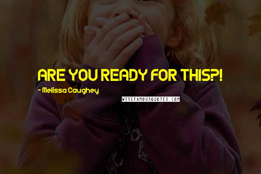 Melissa Caughey Quotes: ARE YOU READY FOR THIS?!