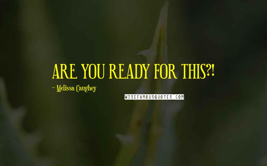 Melissa Caughey Quotes: ARE YOU READY FOR THIS?!