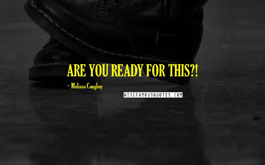Melissa Caughey Quotes: ARE YOU READY FOR THIS?!