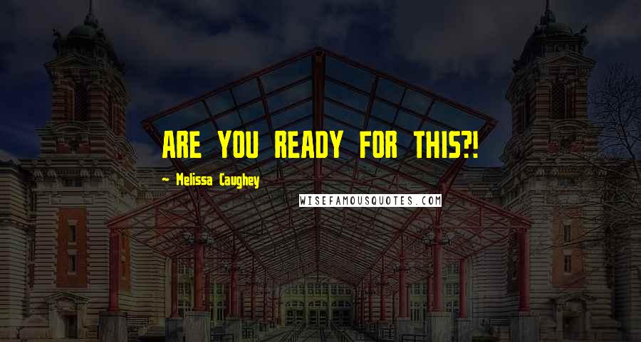 Melissa Caughey Quotes: ARE YOU READY FOR THIS?!