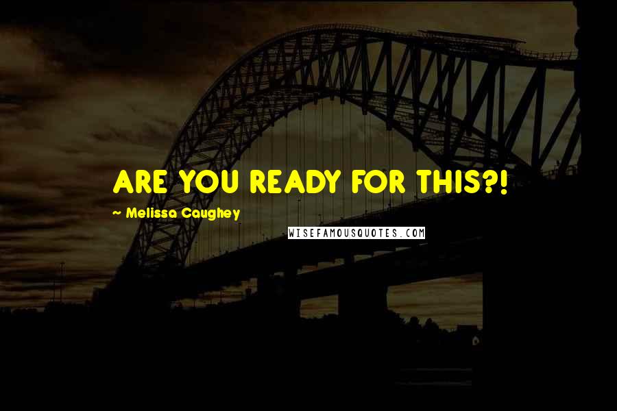 Melissa Caughey Quotes: ARE YOU READY FOR THIS?!
